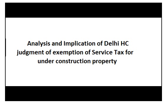 Implication and Analysis of HC order on exemption of service tax in under construction property