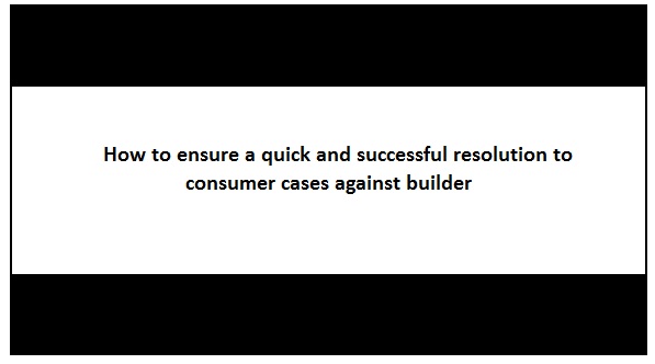 Quick resolution to consumer court cases against builder